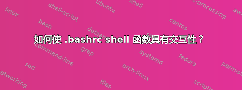 如何使 .bashrc shell 函数具有交互性？