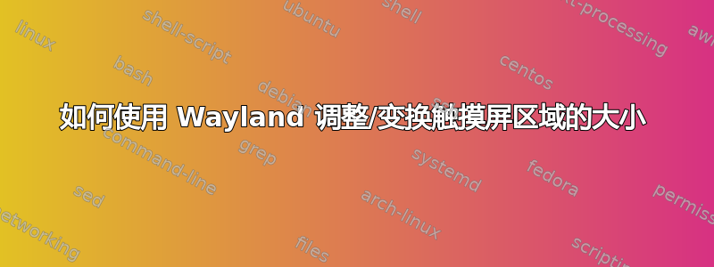 如何使用 Wayland 调整/变换触摸屏区域的大小