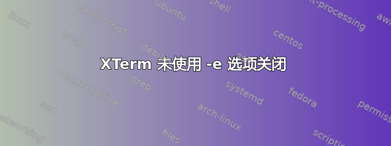 XTerm 未使用 -e 选项关闭