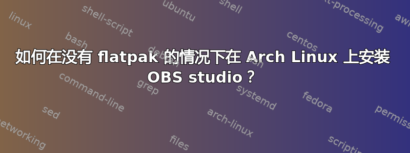 如何在没有 flatpak 的情况下在 Arch Linux 上安装 OBS studio？