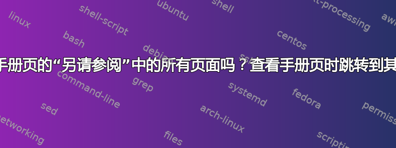 可以找到手册页的“另请参阅”中的所有页面吗？查看手册页时跳转到其中一些？