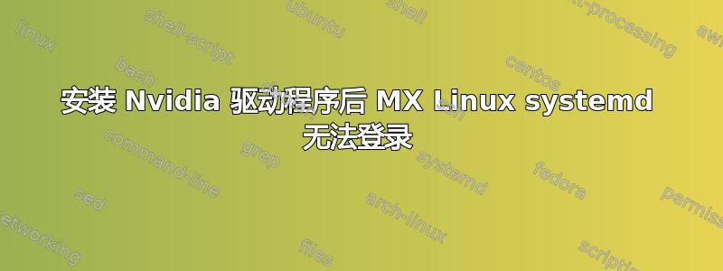 安装 Nvidia 驱动程序后 MX Linux systemd 无法登录