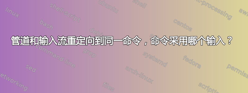 管道和输入流重定向到同一命令，命令采用哪个输入？