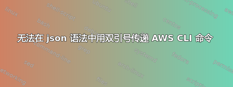 无法在 json 语法中用双引号传递 AWS CLI 命令