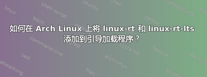 如何在 Arch Linux 上将 linux-rt 和 linux-rt-lts 添加到引导加载程序？