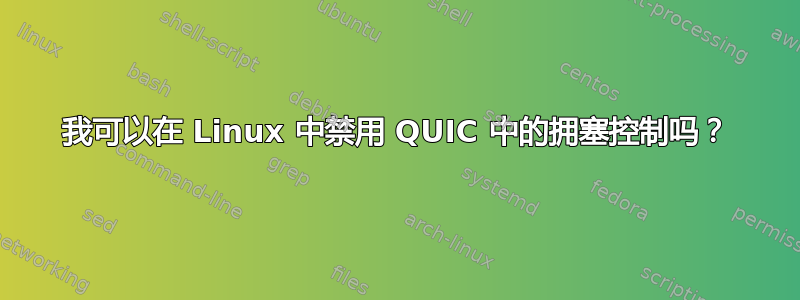 我可以在 Linux 中禁用 QUIC 中的拥塞控制吗？