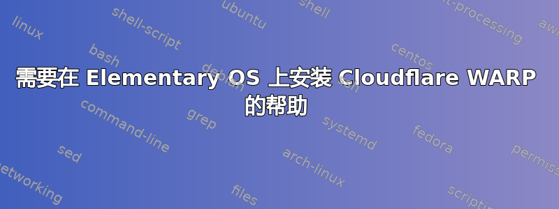需要在 Elementary OS 上安装 Cloudflare WARP 的帮助