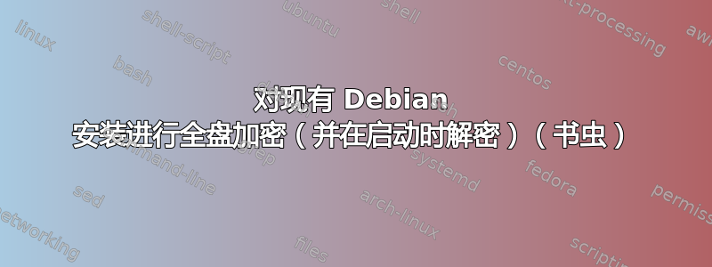 对现有 Debian 安装进行全盘加密（并在启动时解密）（书虫）