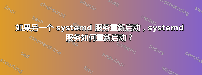 如果另一个 systemd 服务重新启动，systemd 服务如何重新启动？