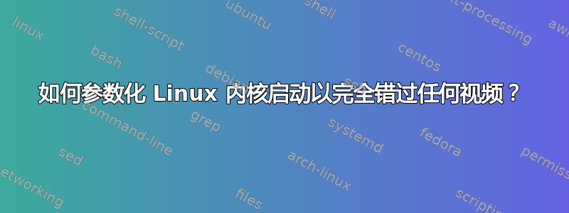 如何参数化 Linux 内核启动以完全错过任何视频？