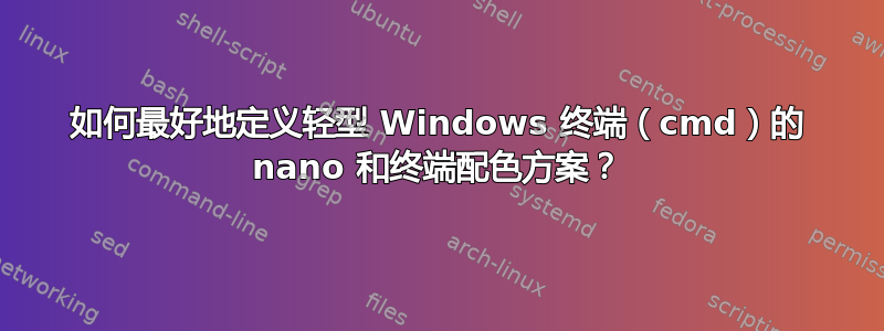 如何最好地定义轻型 Windows 终端（cmd）的 nano 和终端配色方案？