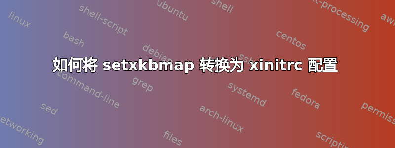 如何将 setxkbmap 转换为 xinitrc 配置