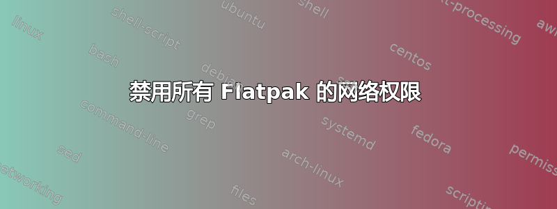 禁用所有 Flatpak 的网络权限