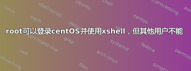 root可以登录centOS并使用xshell，但其他用户不能