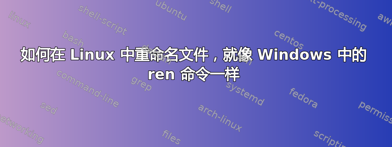 如何在 Linux 中重命名文件，就像 Windows 中的 ren 命令一样