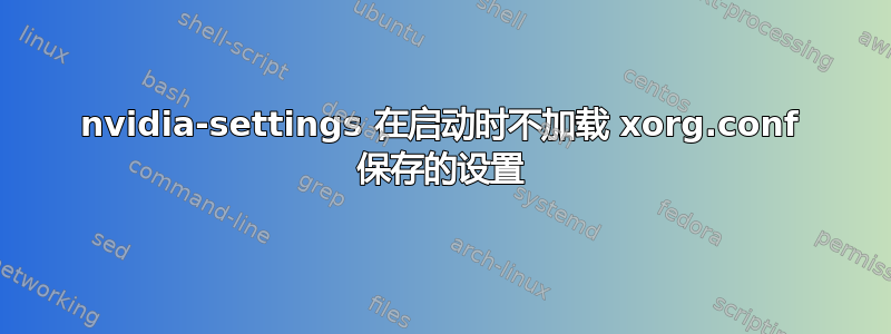 nvidia-settings 在启动时不加载 xorg.conf 保存的设置