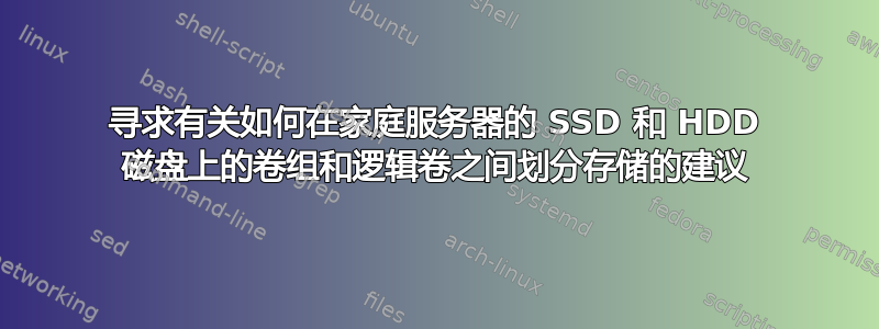 寻求有关如何在家庭服务器的 SSD 和 HDD 磁盘上的卷组和逻辑卷之间划分存储的建议