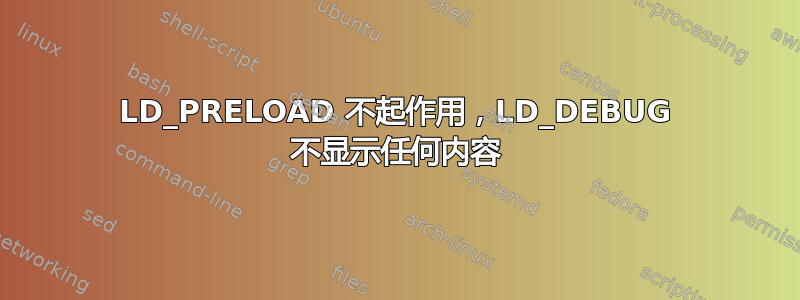 LD_PRELOAD 不起作用，LD_DEBUG 不显示任何内容