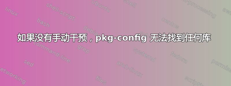 如果没有手动干预，pkg-config 无法找到任何库