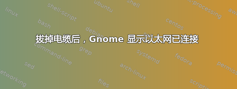 拔掉电缆后，Gnome 显示以太网已连接