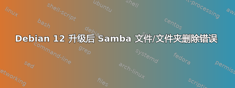 Debian 12 升级后 Samba 文件/文件夹删除错误