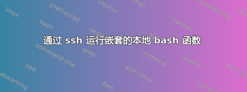 通过 ssh 运行嵌套的本地 bash 函数