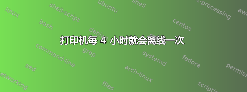 打印机每 4 小时就会离线一次