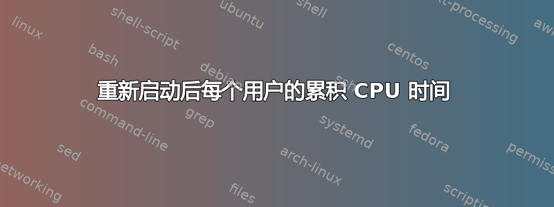 重新启动后每个用户的累积 CPU 时间