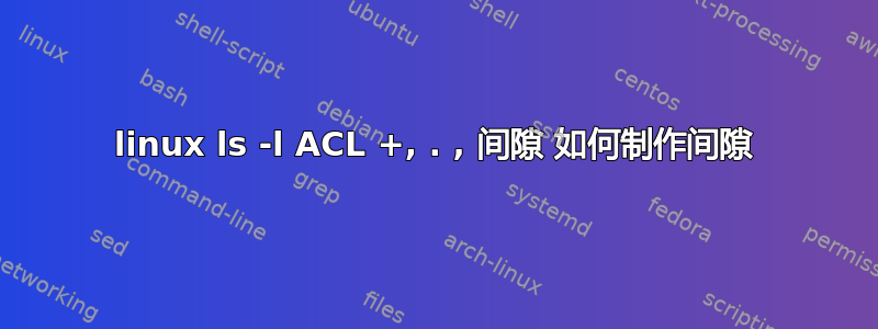 linux ls -l ACL +, . , 间隙 如何制作间隙