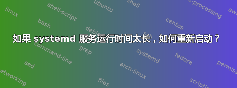 如果 systemd 服务运行时间太长，如何重新启动？