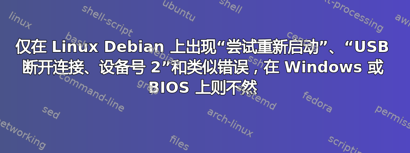 仅在 Linux Debian 上出现“尝试重新启动”、“USB 断开连接、设备号 2”和类似错误，在 Windows 或 BIOS 上则不然