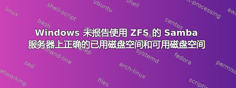 Windows 未报告使用 ZFS 的 Samba 服务器上正确的已用磁盘空间和可用磁盘空间