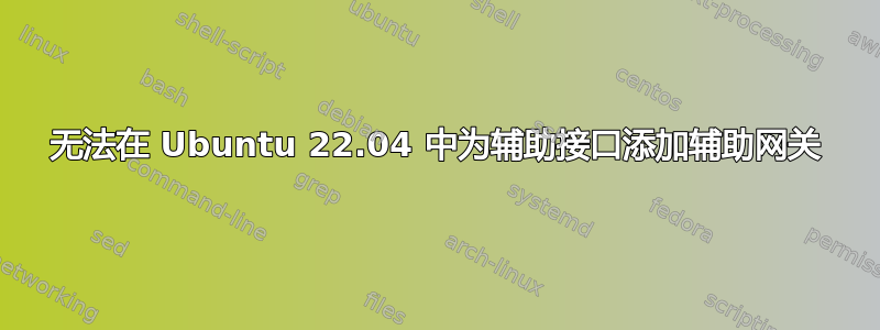 无法在 Ubuntu 22.04 中为辅助接口添加辅助网关