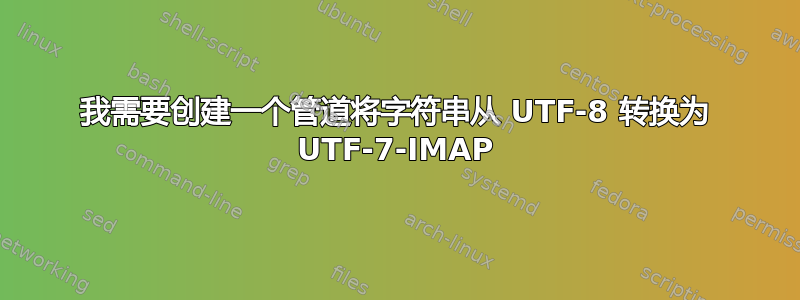 我需要创建一个管道将字符串从 UTF-8 转换为 UTF-7-IMAP