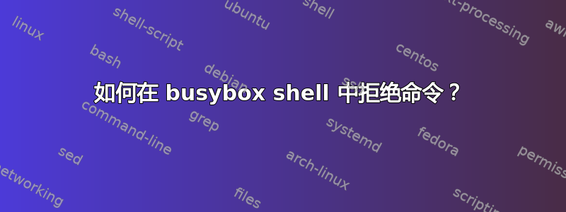 如何在 busybox shell 中拒绝命令？