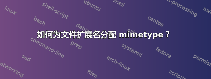 如何为文件扩展名分配 mimetype？