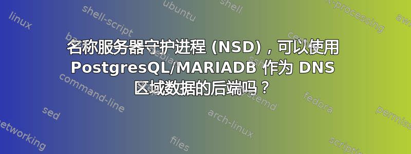 名称服务器守护进程 (NSD)，可以使用 PostgresQL/MARIADB 作为 DNS 区域数据的后端吗？