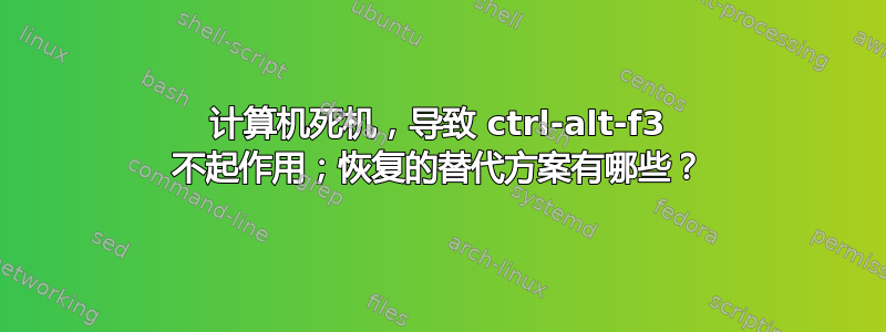 计算机死机，导致 ctrl-alt-f3 不起作用；恢复的替代方案有哪些？