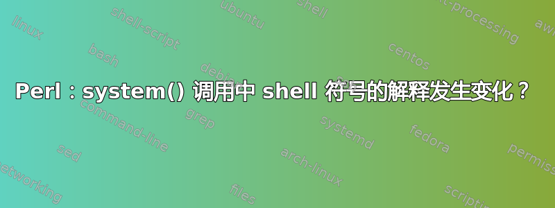 Perl：system() 调用中 shell 符号的解释发生变化？