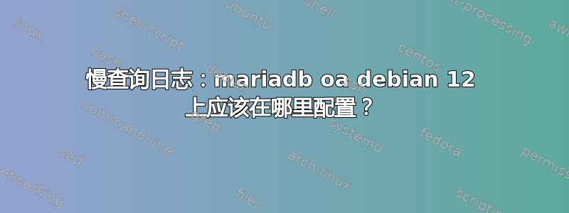 慢查询日志：mariadb oa debian 12 上应该在哪里配置？