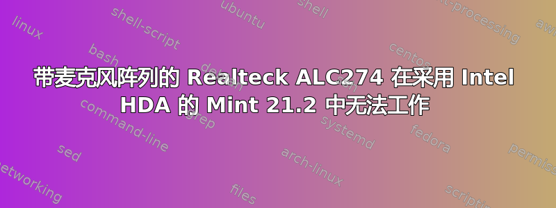 带麦克风阵列的 Realteck ALC274 在采用 Intel HDA 的 Mint 21.2 中无法工作