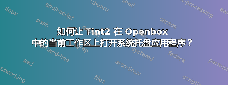 如何让 Tint2 在 Openbox 中的当前工作区上打开系统托盘应用程序？