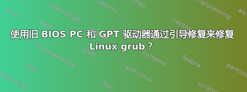 使用旧 BIOS PC 和 GPT 驱动器通过引导修复来修复 Linux grub？