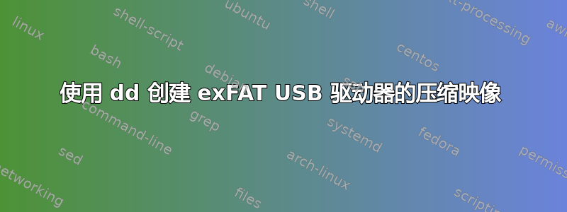 使用 dd 创建 exFAT USB 驱动器的压缩映像