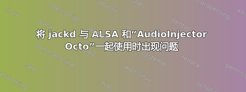 将 jackd 与 ALSA 和“AudioInjector Octo”一起使用时出现问题