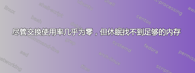 尽管交换使用率几乎为零，但休眠找不到足够的内存