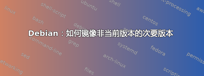 Debian：如何镜像非当前版本的次要版本