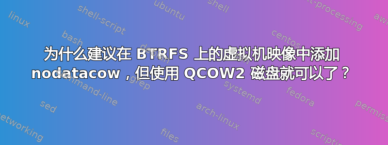 为什么建议在 BTRFS 上的虚拟机映像中添加 nodatacow，但使用 QCOW2 磁盘就可以了？