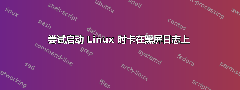 尝试启动 Linux 时卡在黑屏日志上