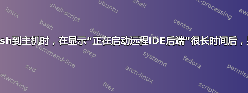 当我在pycharm中ssh到主机时，在显示“正在启动远程IDE后端”很长时间后，显示“部署失败”窗口